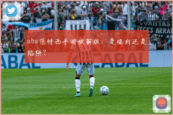 nba范特西手游破解版,是福利还是陷阱?