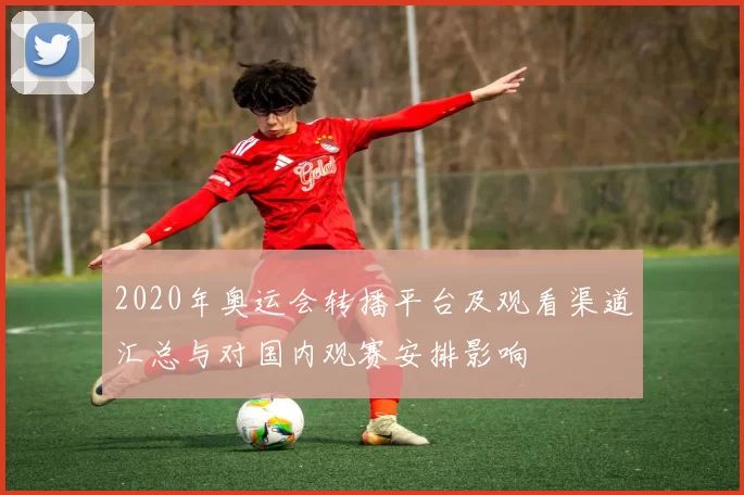 2020年奥运会转播平台及观看渠道汇总与对国内观赛安排影响