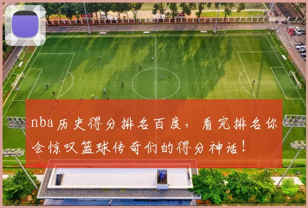 nba历史得分排名百度，看完排名你会惊叹篮球传奇们的得分神话！