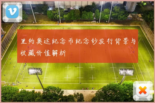 里约奥运纪念币纪念钞发行背景与收藏价值解析