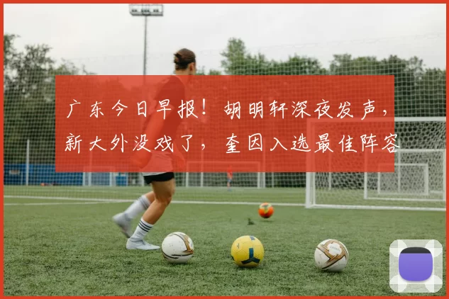 广东今日早报！胡明轩深夜发声，新大外没戏了，奎因入选最佳阵容