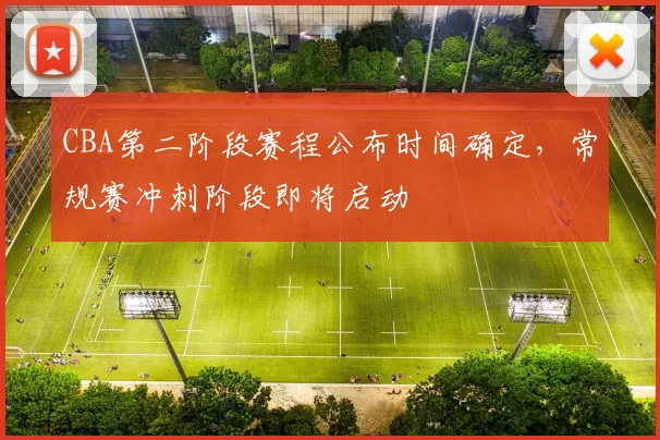 CBA第二阶段赛程公布时间确定，常规赛冲刺阶段即将启动