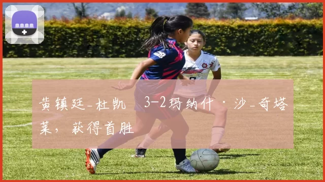 黄镇廷_杜凯琹3-2玛纳什·沙_奇塔莱，获得首胜