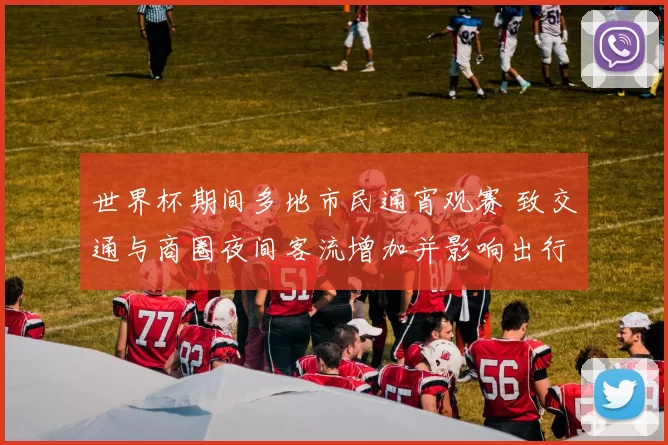 世界杯期间多地市民通宵观赛 致交通与商圈夜间客流增加并影响出行安排