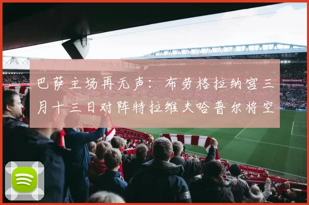 巴萨主场再无声：布劳格拉纳宫三月十三日对阵特拉维夫哈普尔将空场进行