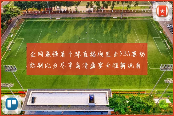 全网最强看个球直播线直击NBA赛场怒刷比分尽享高清盛宴全程解说看点