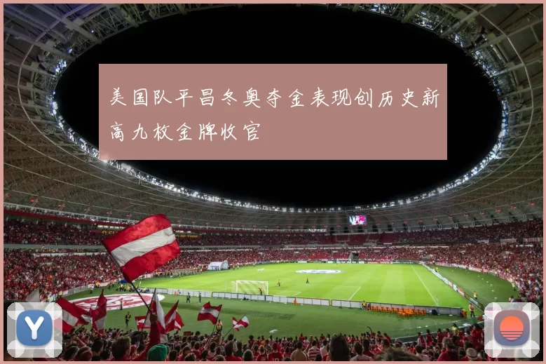 美国队平昌冬奥夺金表现创历史新高九枚金牌收官
