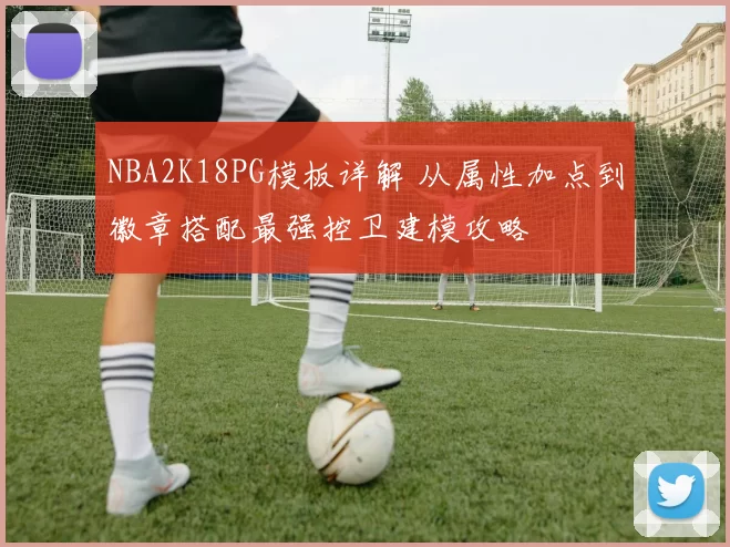 NBA2K18PG模板详解 从属性加点到徽章搭配最强控卫建模攻略
