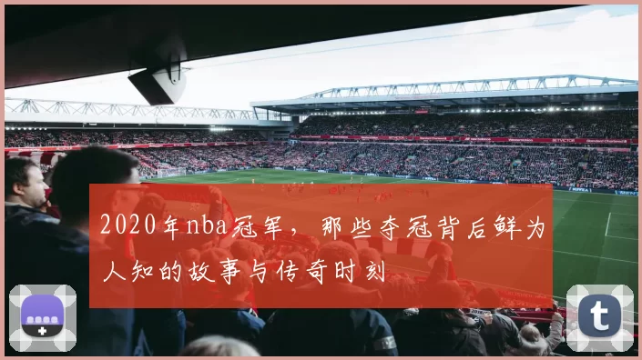 2020年nba冠军，那些夺冠背后鲜为人知的故事与传奇时刻