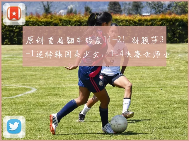 原创 首局翻车怒轰11-2！孙颖莎3-1逆转韩国美少女，1_4决赛会师小师妹