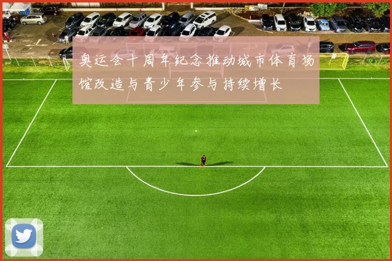 奥运会十周年纪念推动城市体育场馆改造与青少年参与持续增长