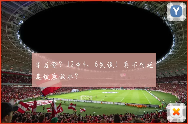 季后登？12中4，6失误！真不行还是故意放水？