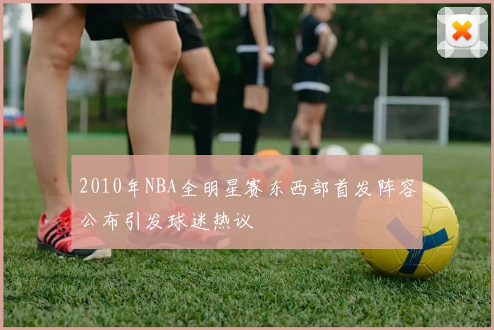 2010年NBA全明星赛东西部首发阵容公布引发球迷热议