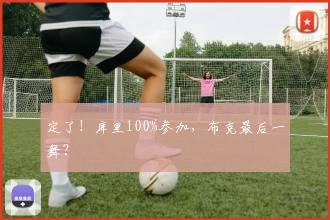 定了！库里100%参加，布克最后一舞？