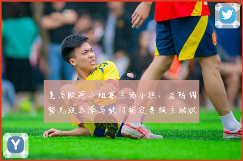 皇马欧冠小组赛主场小胜，后防调整见效本泽马破门锁定晋级主动权