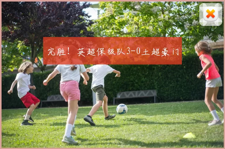 完胜！英超保级队3-0土超豪门