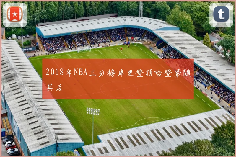 2018年NBA三分榜库里登顶哈登紧随其后