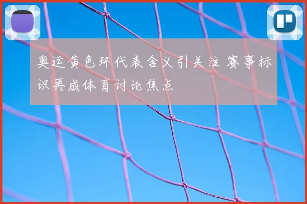 奥运黄色环代表含义引关注 赛事标识再成体育讨论焦点