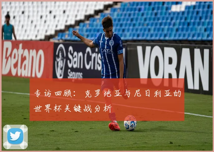 专访回顾:克罗地亚与尼日利亚的世界杯关键战分析