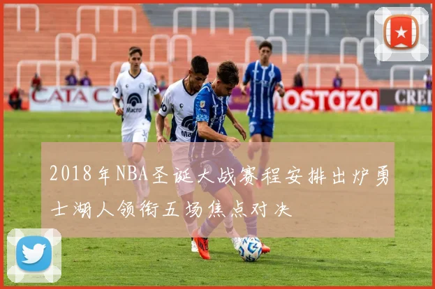 2018年NBA圣诞大战赛程安排出炉勇士湖人领衔五场焦点对决