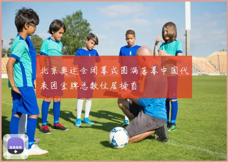 北京奥运会闭幕式圆满落幕中国代表团金牌总数位居榜首