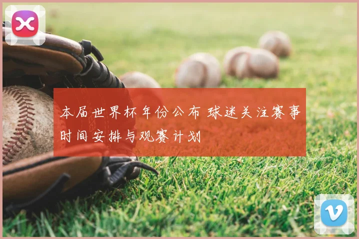 本届世界杯年份公布 球迷关注赛事时间安排与观赛计划