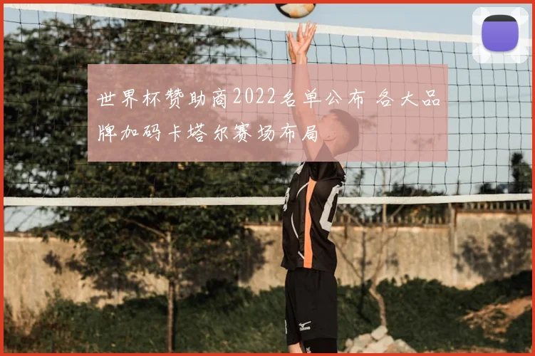世界杯赞助商2022名单公布 各大品牌加码卡塔尔赛场布局