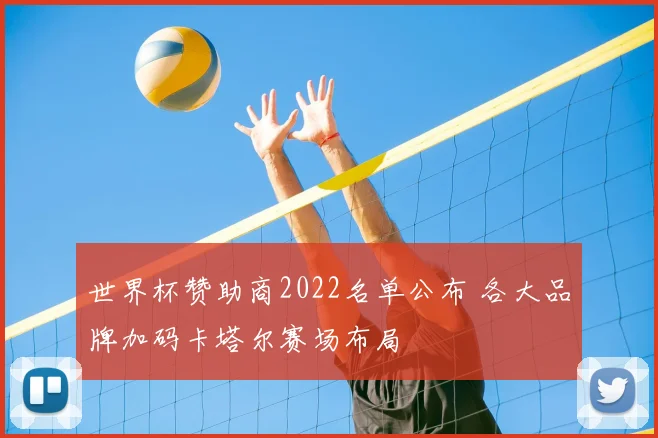 世界杯赞助商2022名单公布 各大品牌加码卡塔尔赛场布局