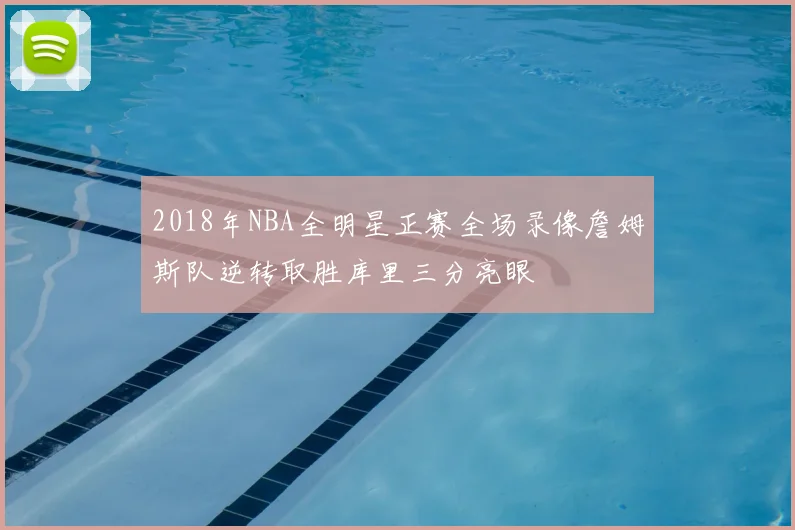 2018年NBA全明星正赛全场录像詹姆斯队逆转取胜库里三分亮眼
