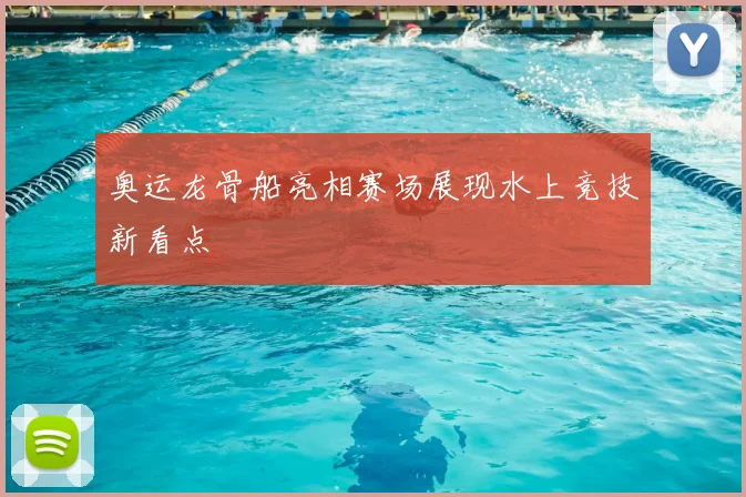 奥运龙骨船亮相赛场展现水上竞技新看点