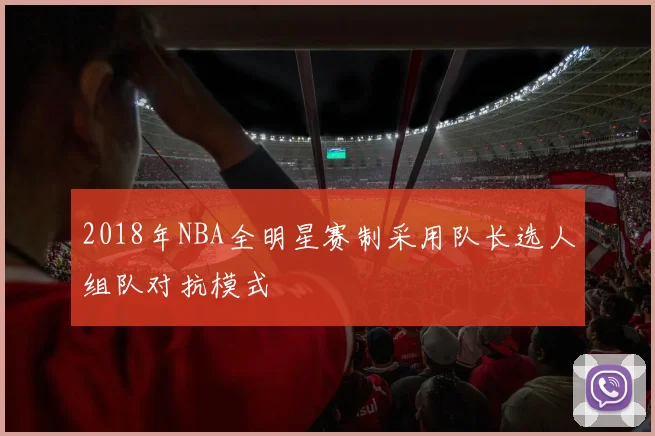 2018年NBA全明星赛制采用队长选人组队对抗模式